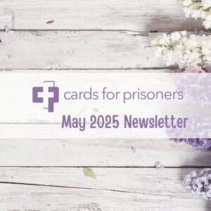 Cards for Prisoners May 2025 Newsletter