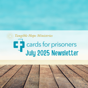 Tangible Hope Ministries Cards for Prisoners July 2025 Newsletter